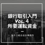 【銀行取引入門Vol.4】「所要」運転資金とは?
