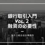 【銀行取引入門Vol.2】融資の必要性